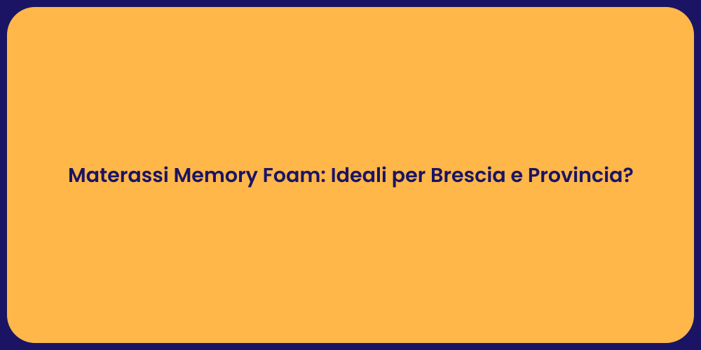 Materassi Memory Foam: Ideali per Brescia e Provincia?