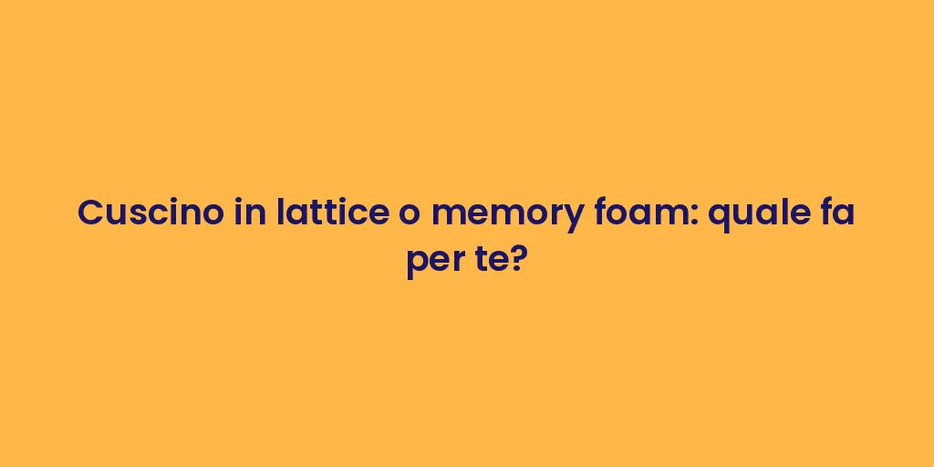 Cuscino in lattice o memory foam: quale fa per te?
