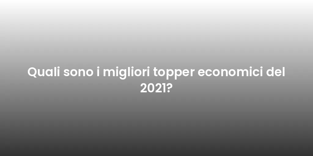 Quali sono i migliori topper economici del 2021?