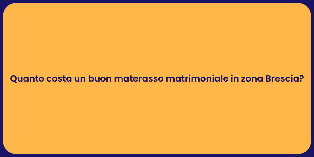 Quanto costa un buon materasso matrimoniale in zona Brescia?