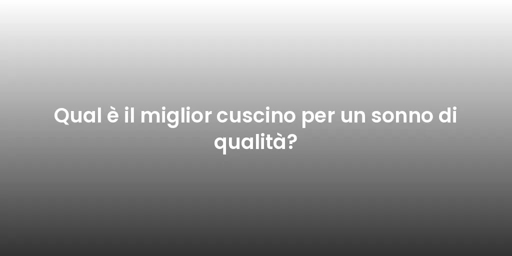 Qual è il miglior cuscino per un sonno di qualità?