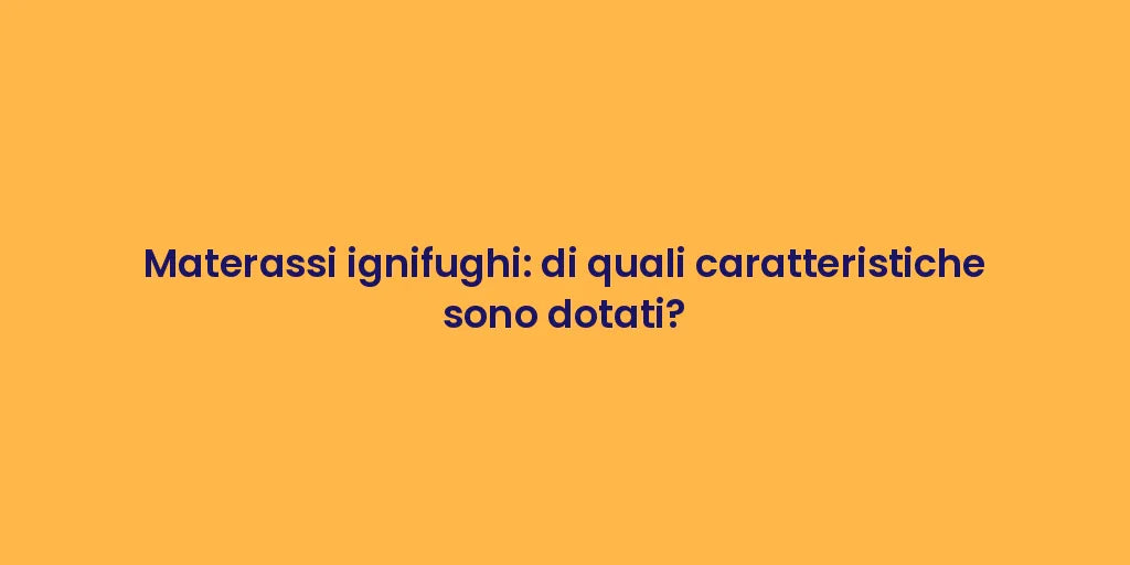 Materassi ignifughi: di quali caratteristiche sono dotati?