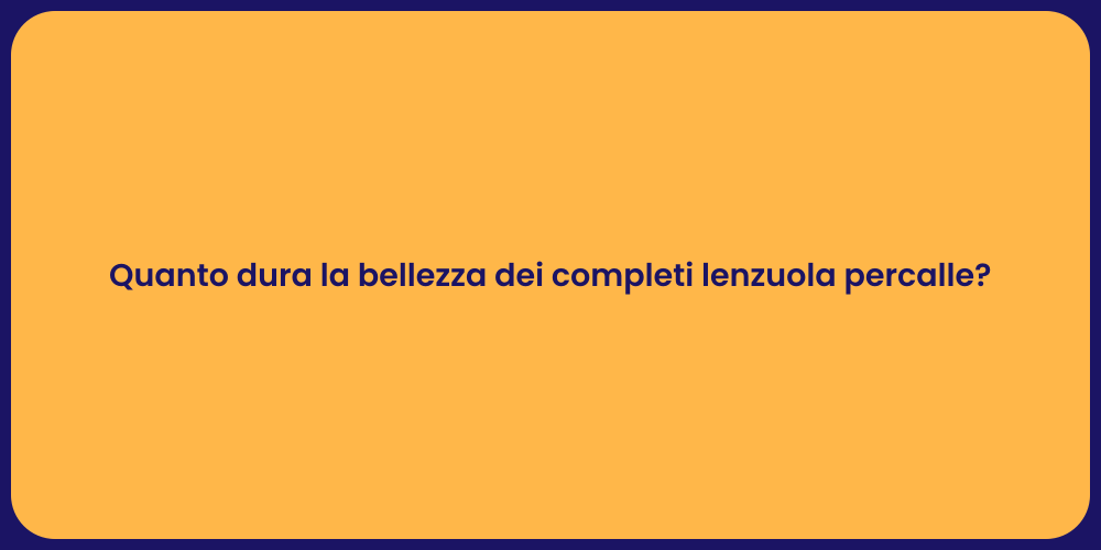 Quanto dura la bellezza dei completi lenzuola percalle?