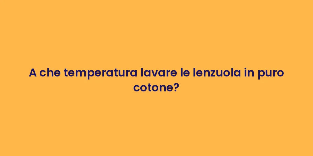 A che temperatura lavare le lenzuola in puro cotone?
