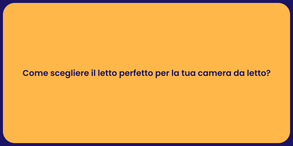 Come scegliere il letto perfetto per la tua camera da letto?