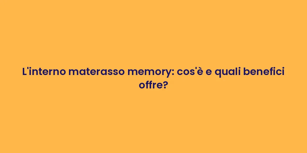 L'interno materasso memory: cos'è e quali benefici offre?
