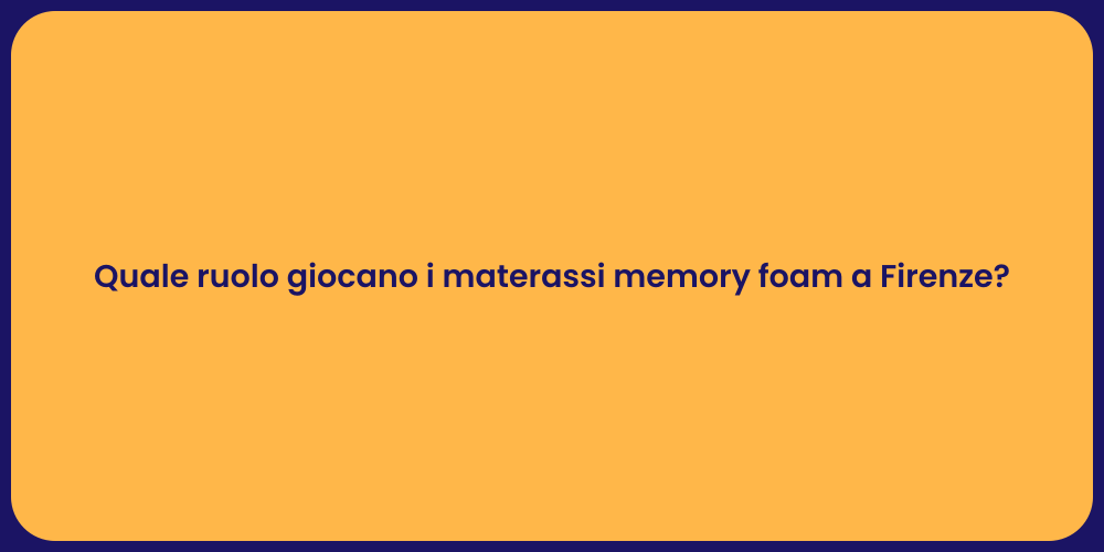 Quale ruolo giocano i materassi memory foam a Firenze?
