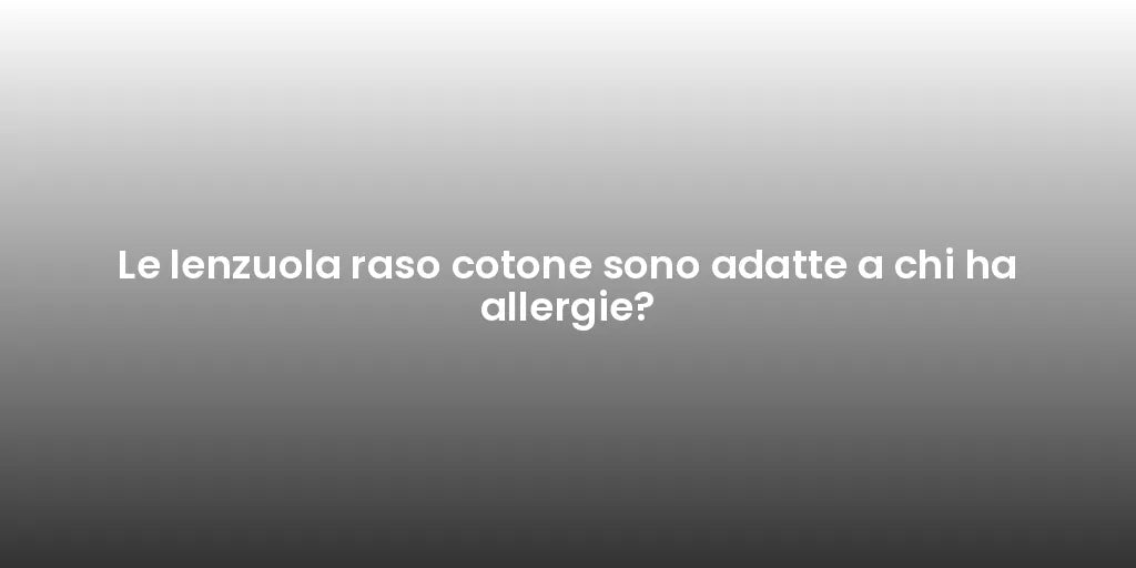 Le lenzuola raso cotone sono adatte a chi ha allergie?