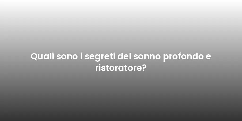 Quali sono i segreti del sonno profondo e ristoratore?