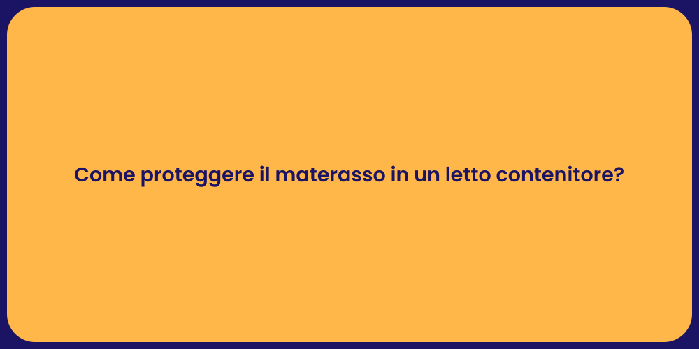 Come proteggere il materasso in un letto contenitore?