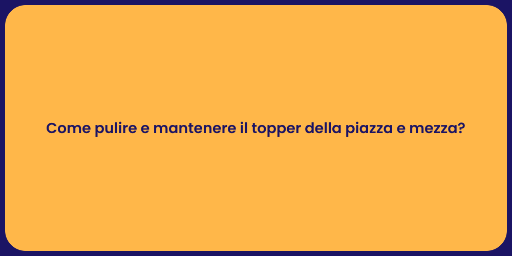 Come pulire e mantenere il topper della piazza e mezza?