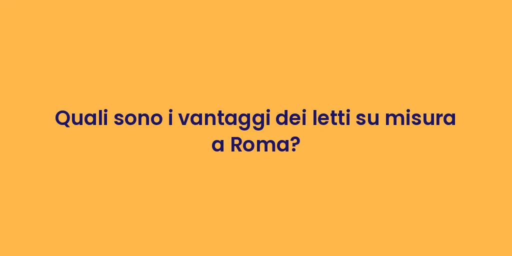 Quali sono i vantaggi dei letti su misura a Roma?