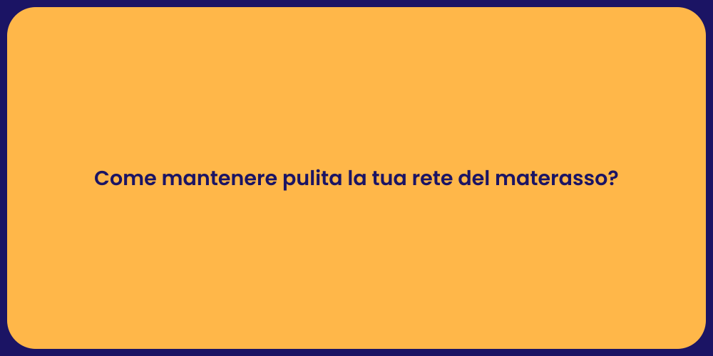 Come mantenere pulita la tua rete del materasso?