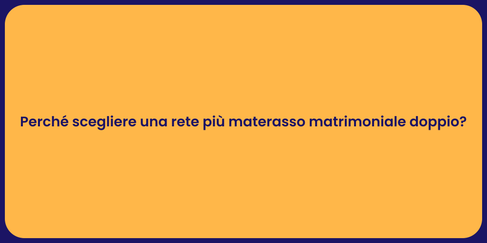 Perché scegliere una rete più materasso matrimoniale doppio?
