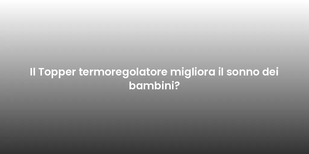 Il Topper termoregolatore migliora il sonno dei bambini?