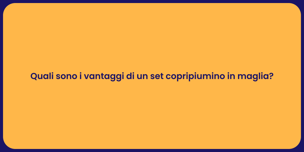 Quali sono i vantaggi di un set copripiumino in maglia?