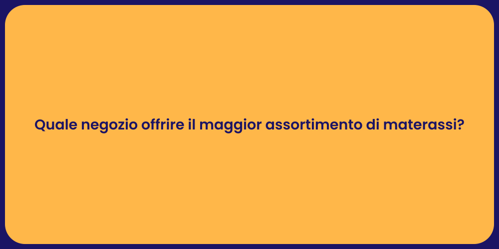 Quale negozio offrire il maggior assortimento di materassi?