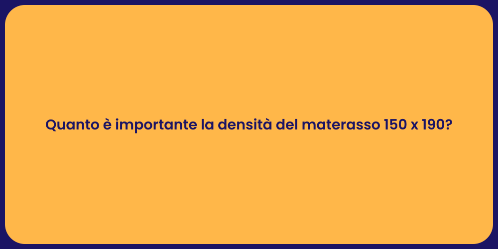 Quanto è importante la densità del materasso 150 x 190?