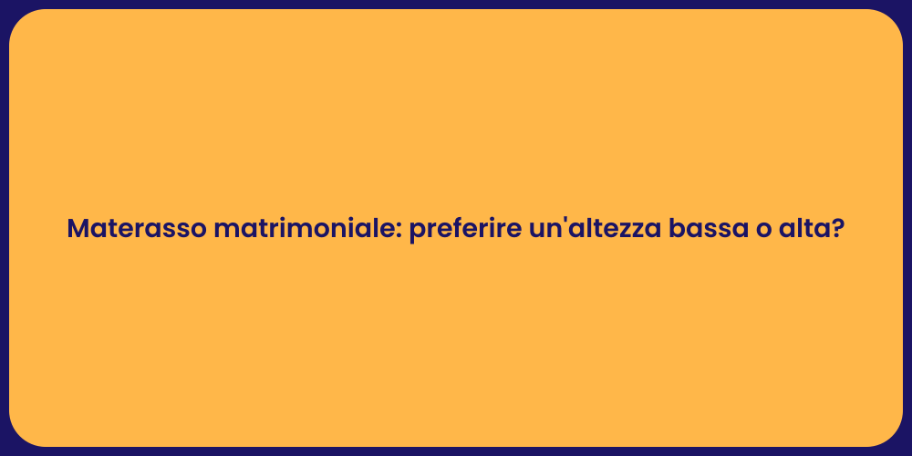 Materasso matrimoniale: preferire un'altezza bassa o alta?