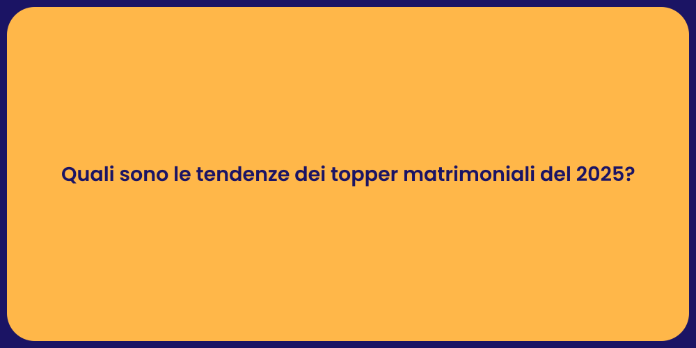 Quali sono le tendenze dei topper matrimoniali del 2025?