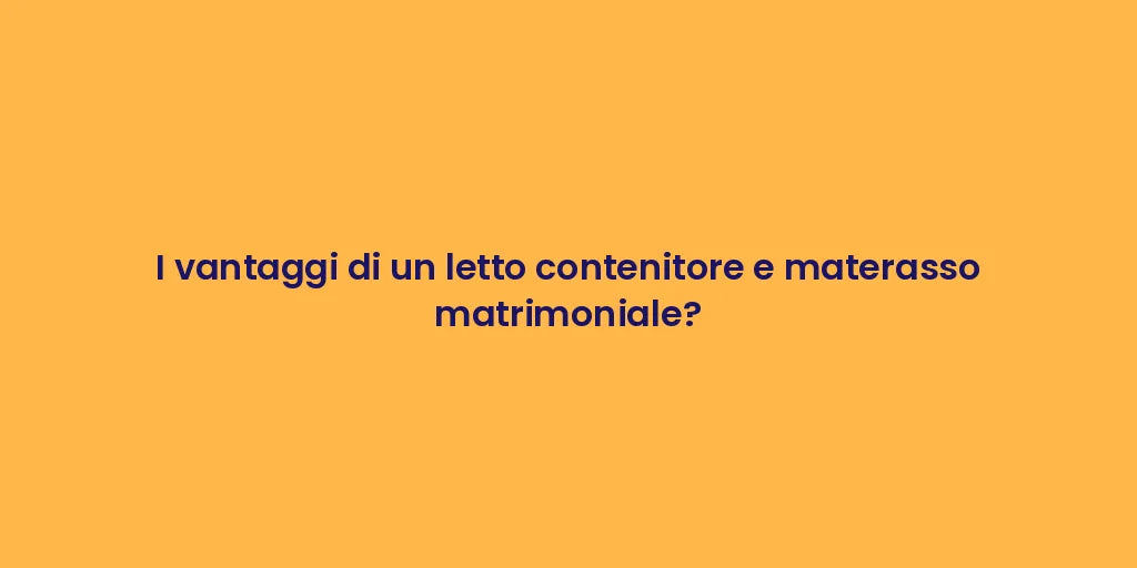 I vantaggi di un letto contenitore e materasso matrimoniale?