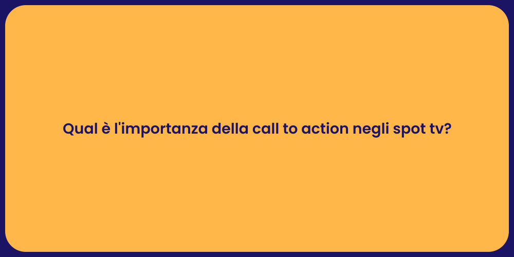 Qual è l'importanza della call to action negli spot tv?