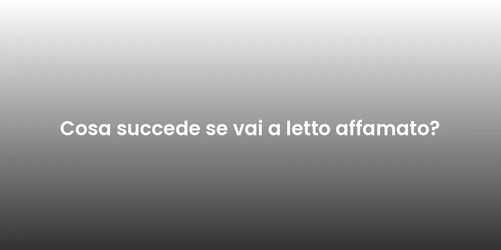 Cosa succede se vai a letto affamato?