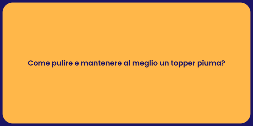 Come pulire e mantenere al meglio un topper piuma?