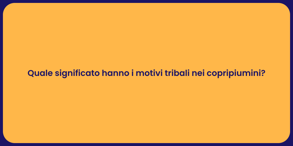 Quale significato hanno i motivi tribali nei copripiumini?