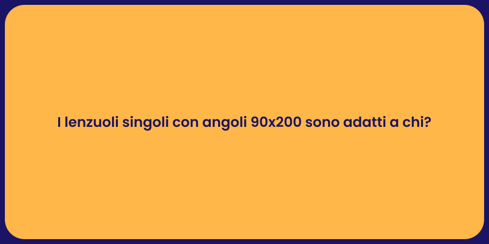 I lenzuoli singoli con angoli 90x200 sono adatti a chi?