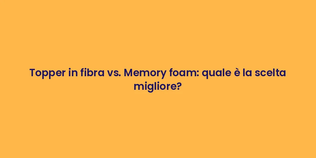 Topper in fibra vs. Memory foam: quale è la scelta migliore?