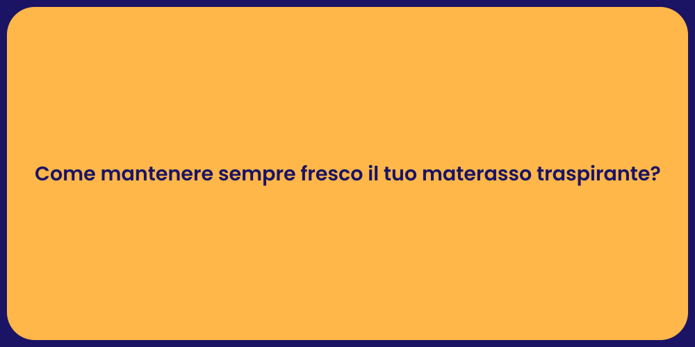 Come mantenere sempre fresco il tuo materasso traspirante?