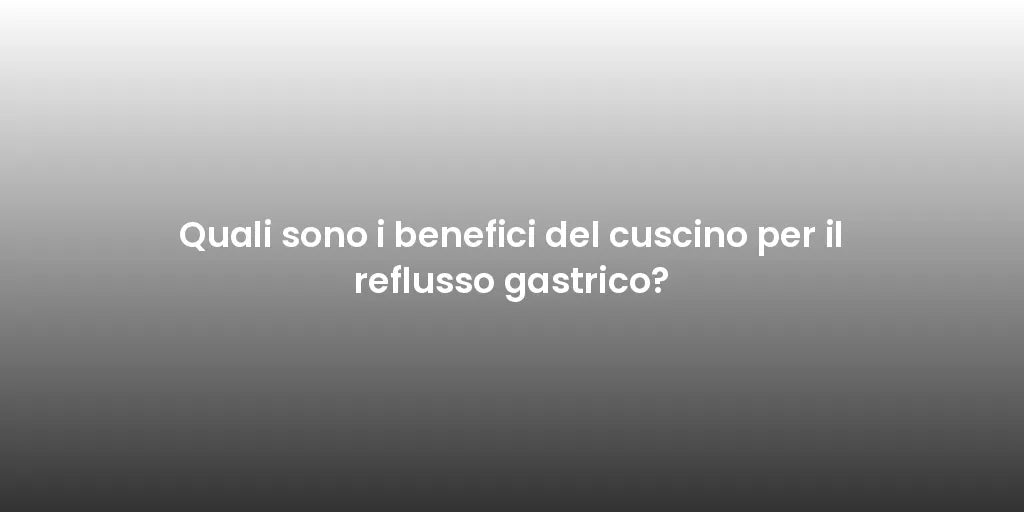 Quali sono i benefici del cuscino per il reflusso gastrico?