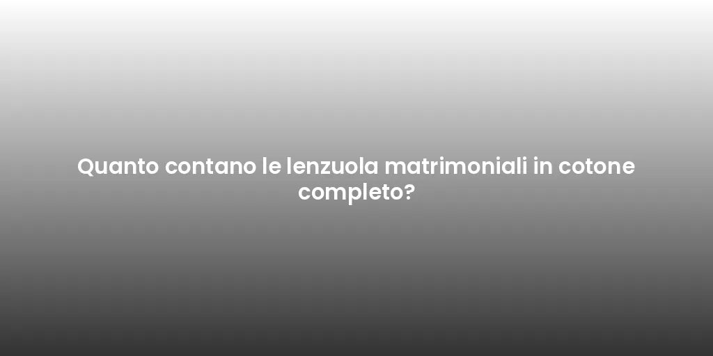 Quanto contano le lenzuola matrimoniali in cotone completo?