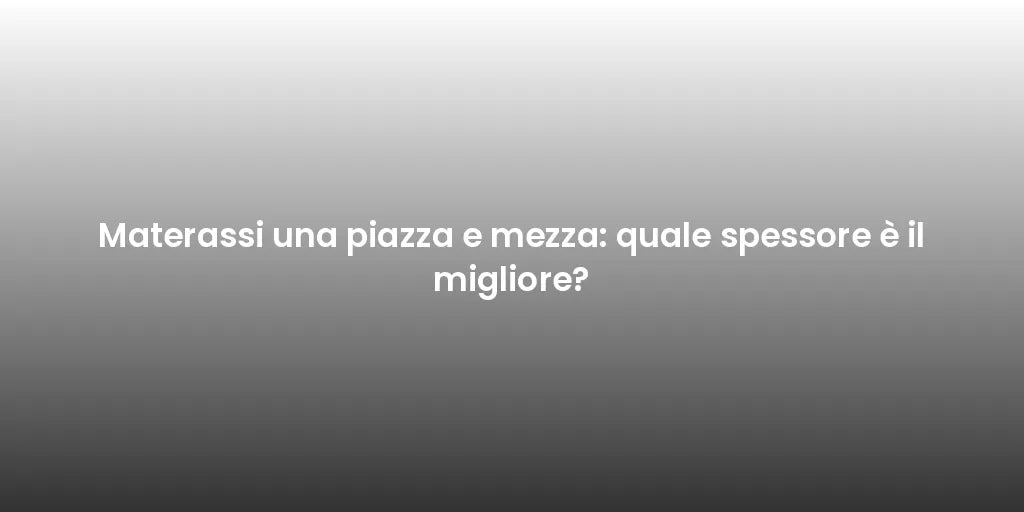 Materassi una piazza e mezza: quale spessore è il migliore?