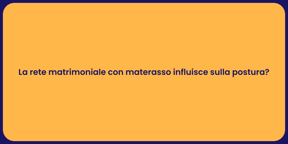 La rete matrimoniale con materasso influisce sulla postura?