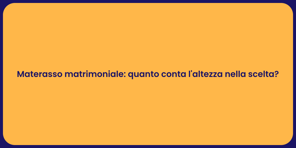 Materasso matrimoniale: quanto conta l'altezza nella scelta?