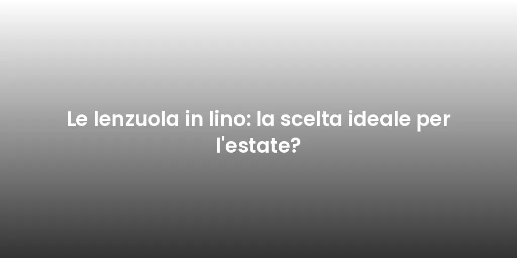 Le lenzuola in lino: la scelta ideale per l'estate?