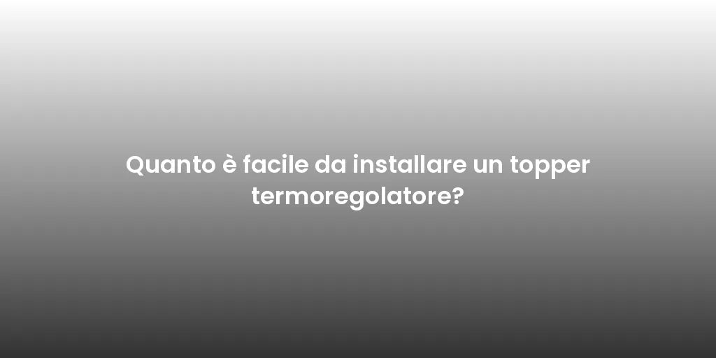Quanto è facile da installare un topper termoregolatore?