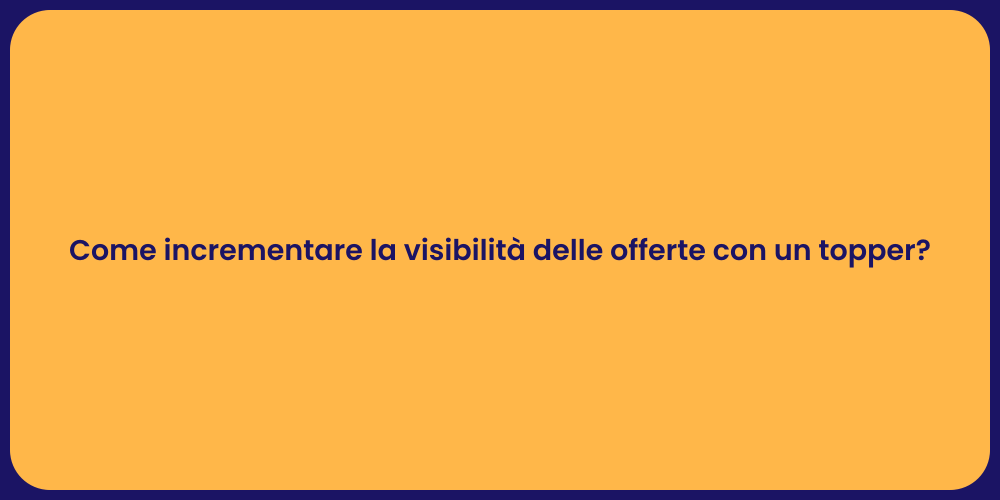 Come incrementare la visibilità delle offerte con un topper?