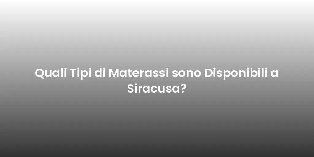 Quali Tipi di Materassi sono Disponibili a Siracusa?