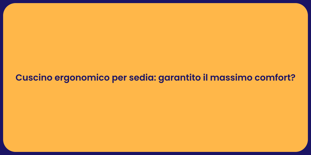 Cuscino ergonomico per sedia: garantito il massimo comfort?