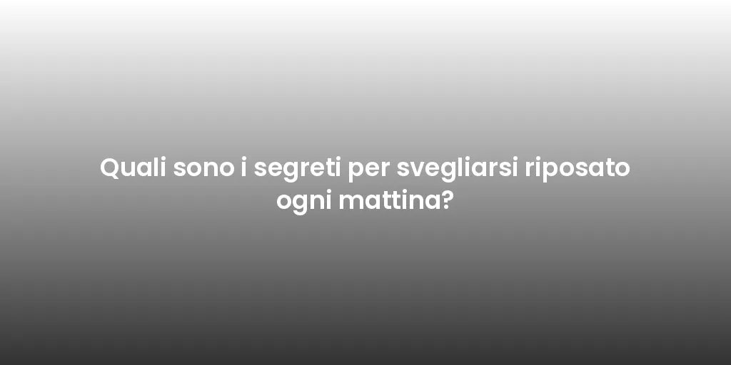 Quali sono i segreti per svegliarsi riposato ogni mattina?