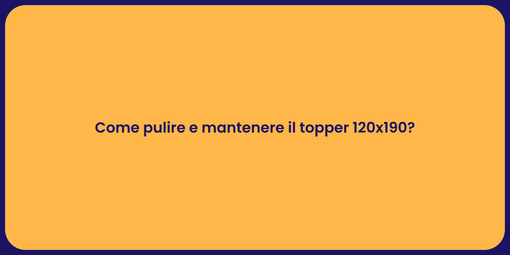 Come pulire e mantenere il topper 120x190?