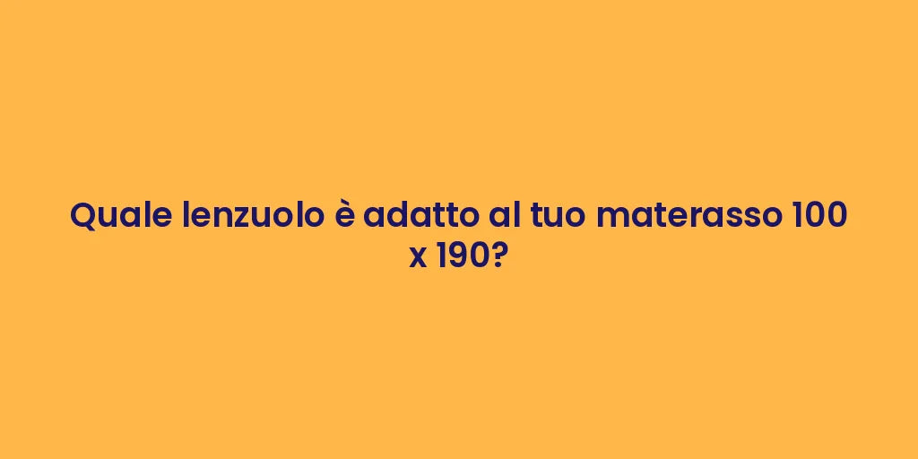 Quale lenzuolo è adatto al tuo materasso 100 x 190?
