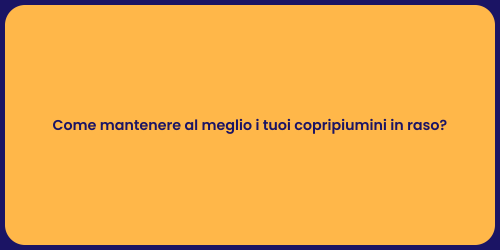 Come mantenere al meglio i tuoi copripiumini in raso?