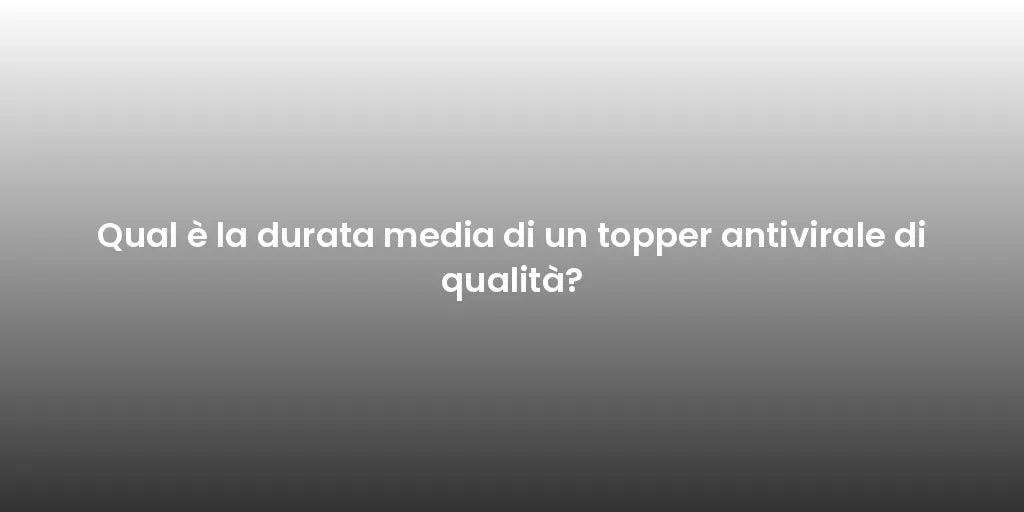 Qual è la durata media di un topper antivirale di qualità?