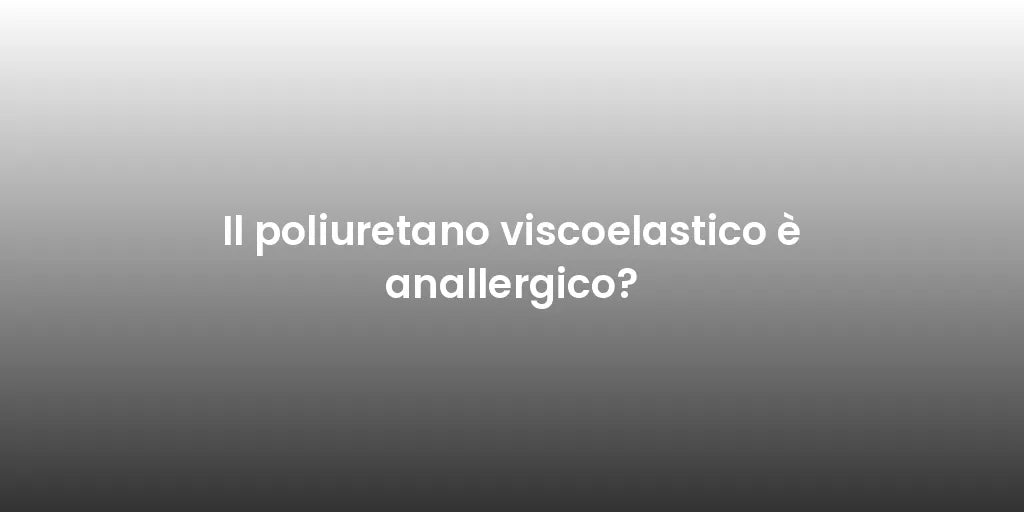 Il poliuretano viscoelastico è anallergico?