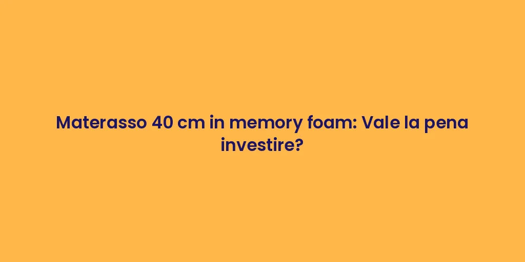 Materasso 40 cm in memory foam: Vale la pena investire?