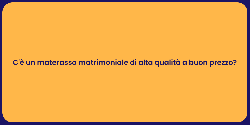 C'è un materasso matrimoniale di alta qualità a buon prezzo?